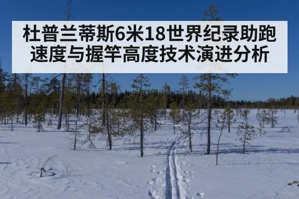 杜普兰蒂斯6米18世界纪录助跑速度与握竿高度技术演进分析
