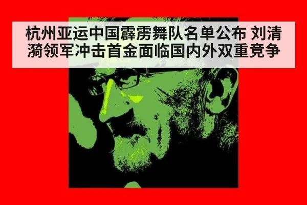 杭州亚运中国霹雳舞队名单公布 刘清漪领军冲击首金面临国内外双重竞争
